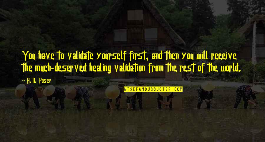 Writing And Healing Quotes By A.D. Posey: You have to validate yourself first, and then Writing And Healing Quotes By A.D. Posey: You have to validate yourself first, and then