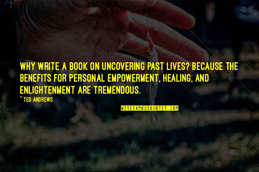 Writing And Healing Quotes By Ted Andrews: Why write a book on uncovering past lives? Writing And Healing Quotes By Ted Andrews: Why write a book on uncovering past lives?