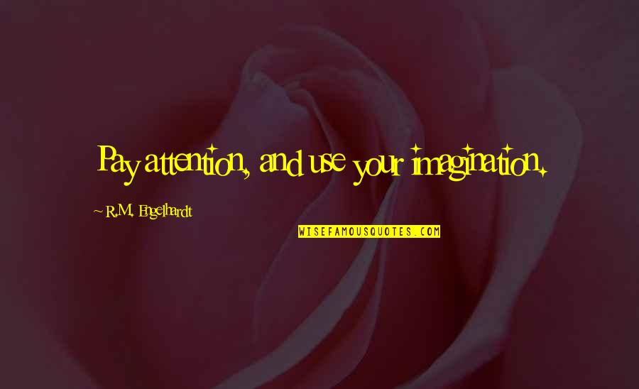 Writing And Imagination Quotes By R.M. Engelhardt: Pay attention, and use your imagination. Writing And Imagination Quotes By R.M. Engelhardt: Pay attention, and use your imagination.