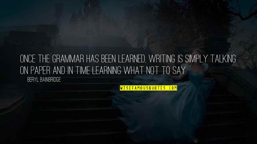 Writing And Learning Quotes By Beryl Bainbridge: Once the grammar has been learned, writing is Writing And Learning Quotes By Beryl Bainbridge: Once the grammar has been learned, writing is