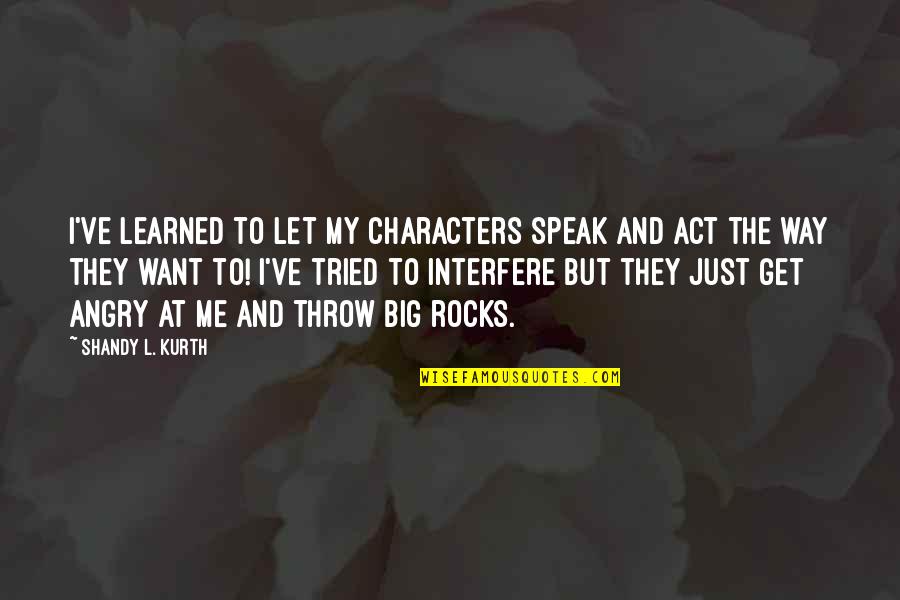 Writing And Reading Quotes By Shandy L. Kurth: I've learned to let my characters speak and