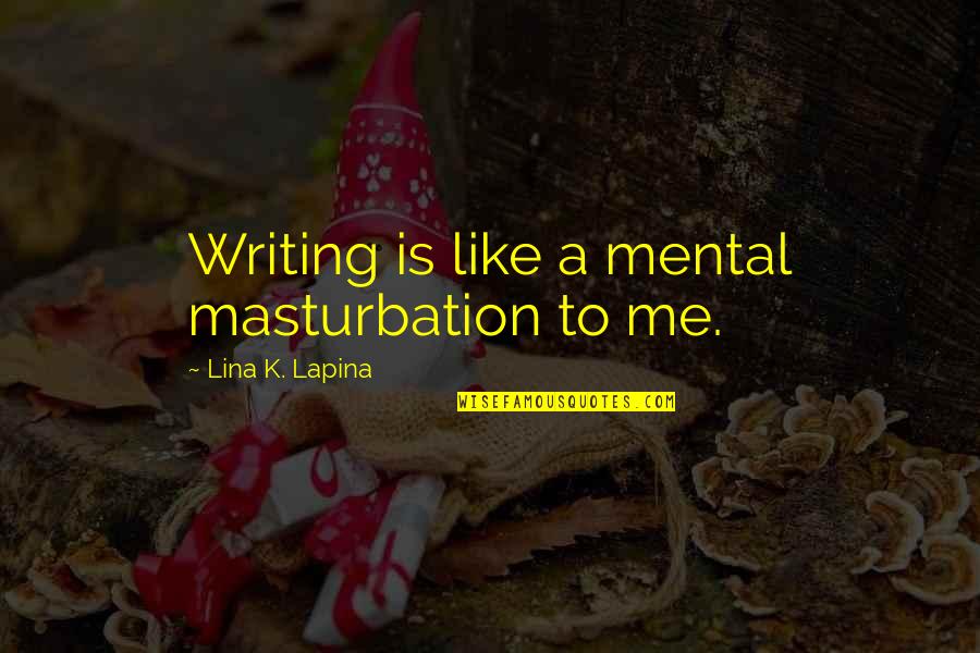 Writing And Sex Quotes By Lina K. Lapina: Writing is like a mental masturbation to me.