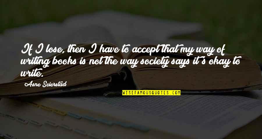 Writing And Society Quotes By Asne Seierstad: If I lose, then I have to accept