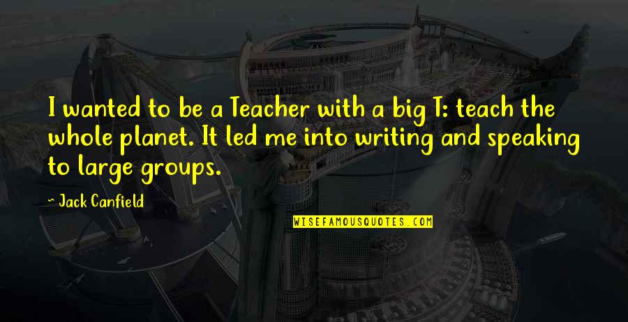 Writing And Speaking Quotes By Jack Canfield: I wanted to be a Teacher with a