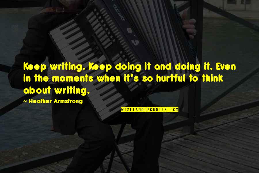 Writing And Thinking Quotes By Heather Armstrong: Keep writing. Keep doing it and doing it.