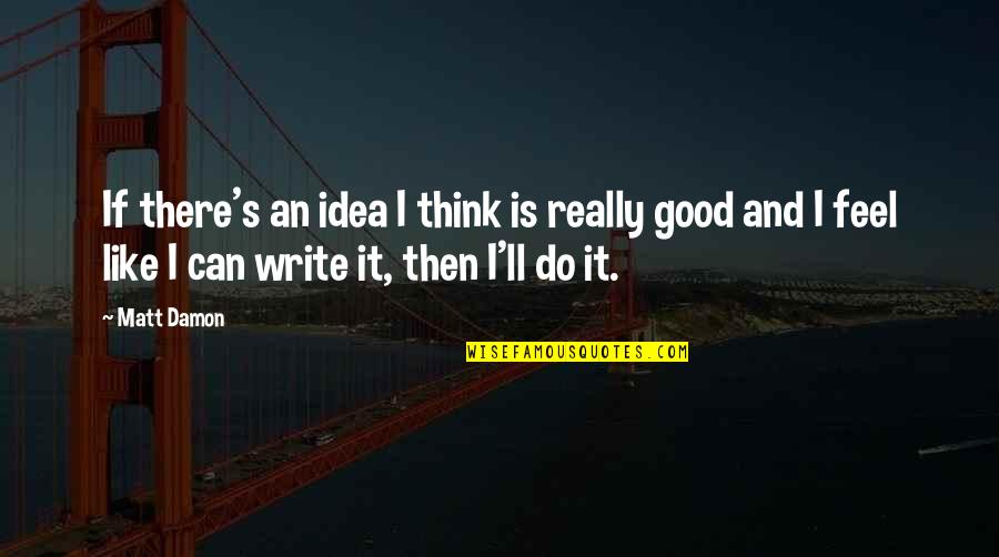 Writing And Thinking Quotes By Matt Damon: If there's an idea I think is really