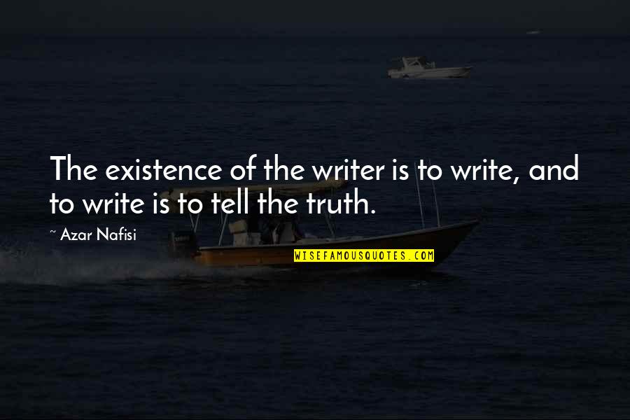 Writing And Truth Quotes By Azar Nafisi: The existence of the writer is to write,
