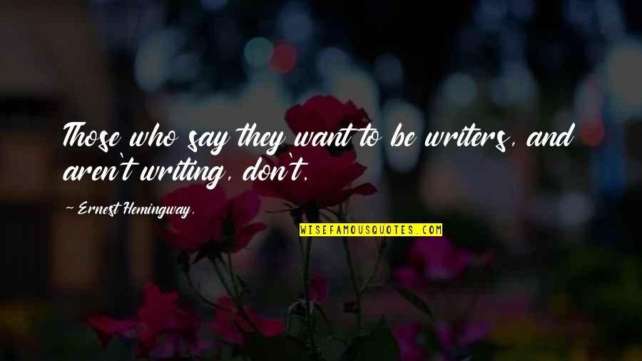 Writing And Writers Quotes By Ernest Hemingway,: Those who say they want to be writers,
