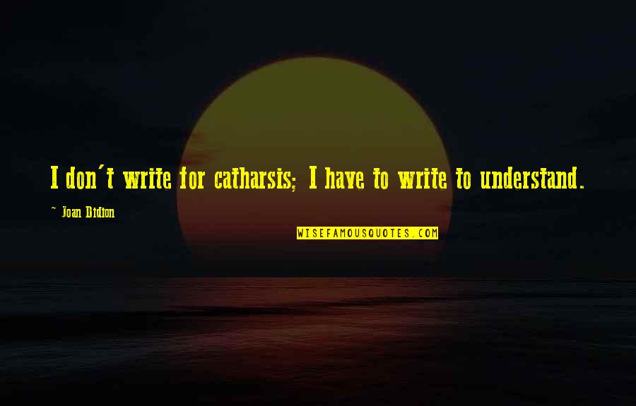 Writing As Catharsis Quotes By Joan Didion: I don't write for catharsis; I have to