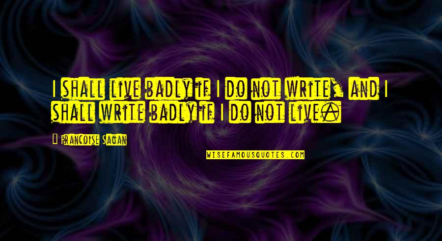 Writing Badly Quotes By Francoise Sagan: I shall live badly if I do not