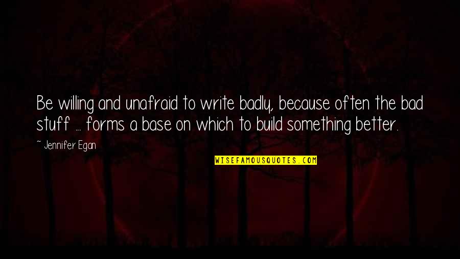 Writing Badly Quotes By Jennifer Egan: Be willing and unafraid to write badly, because Writing Badly Quotes By Jennifer Egan: Be willing and unafraid to write badly, because