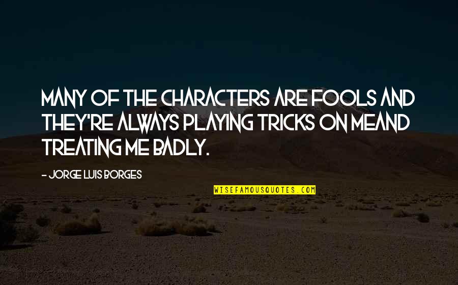 Writing Badly Quotes By Jorge Luis Borges: Many of the characters are fools and they're Writing Badly Quotes By Jorge Luis Borges: Many of the characters are fools and they're