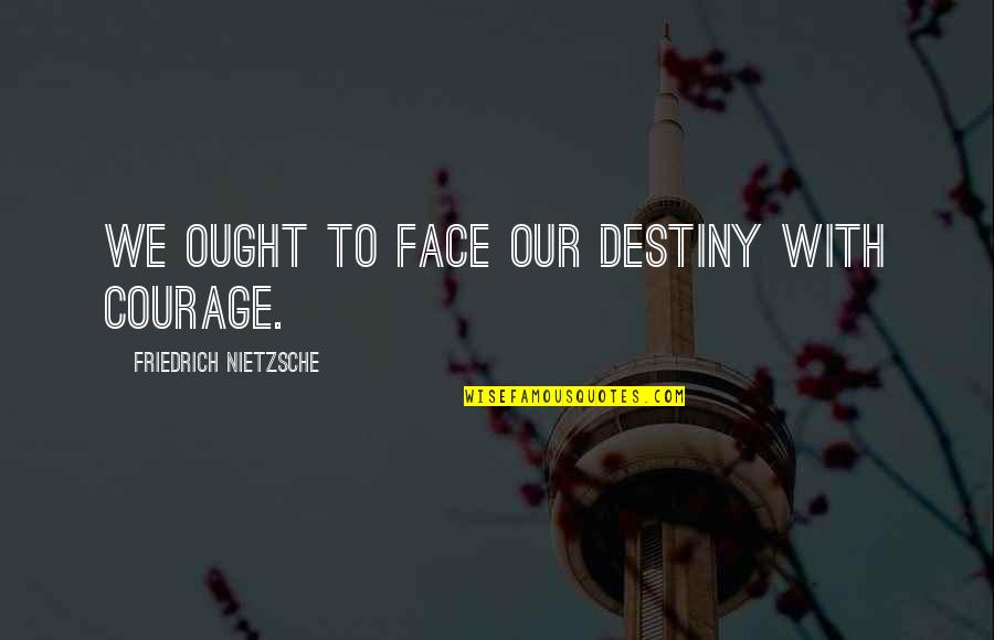 Writing Being Difficult Quotes By Friedrich Nietzsche: We ought to face our destiny with courage.