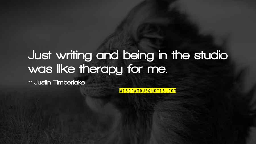 Writing Being Therapy Quotes By Justin Timberlake: Just writing and being in the studio was