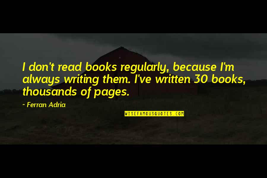 Writing Books Quotes By Ferran Adria: I don't read books regularly, because I'm always