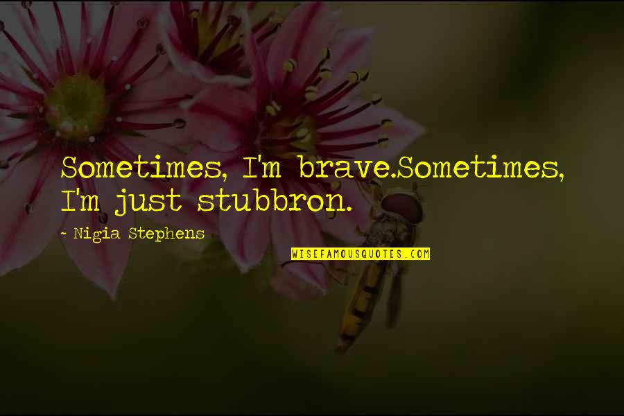 Writing Books Quotes Quotes By Nigia Stephens: Sometimes, I'm brave.Sometimes, I'm just stubbron.