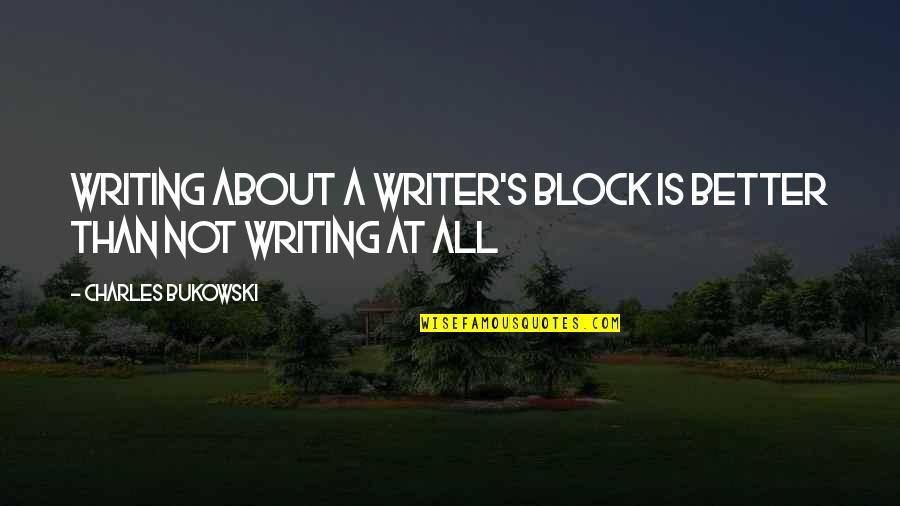 Writing Bukowski Quotes By Charles Bukowski: Writing about a writer's block is better than Writing Bukowski Quotes By Charles Bukowski: Writing about a writer's block is better than
