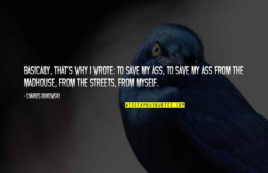 Writing Bukowski Quotes By Charles Bukowski: Basically, that's why I wrote: to save my Writing Bukowski Quotes By Charles Bukowski: Basically, that's why I wrote: to save my