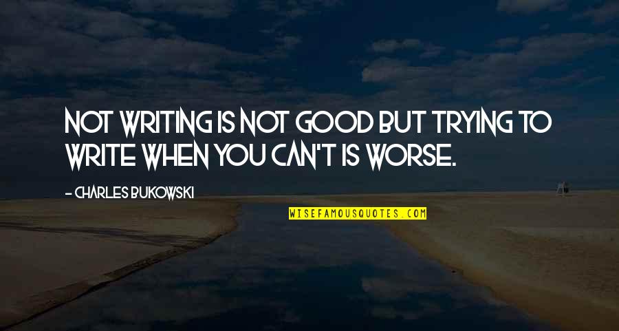 Writing Bukowski Quotes By Charles Bukowski: Not writing is not good but trying to Writing Bukowski Quotes By Charles Bukowski: Not writing is not good but trying to