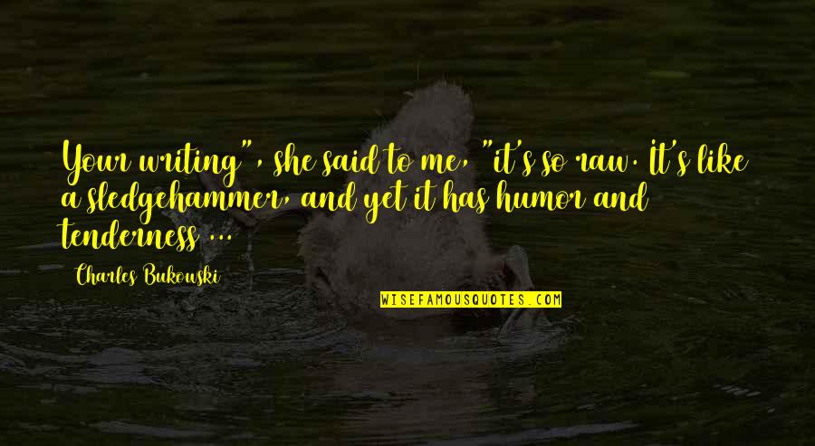 Writing Bukowski Quotes By Charles Bukowski: Your writing", she said to me, "it's so Writing Bukowski Quotes By Charles Bukowski: Your writing", she said to me, "it's so