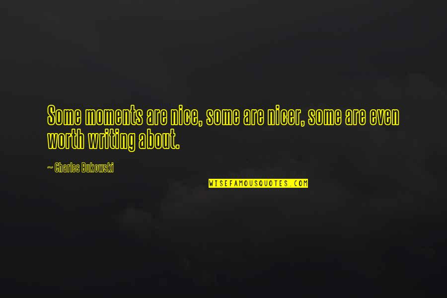 Writing Bukowski Quotes By Charles Bukowski: Some moments are nice, some are nicer, some Writing Bukowski Quotes By Charles Bukowski: Some moments are nice, some are nicer, some