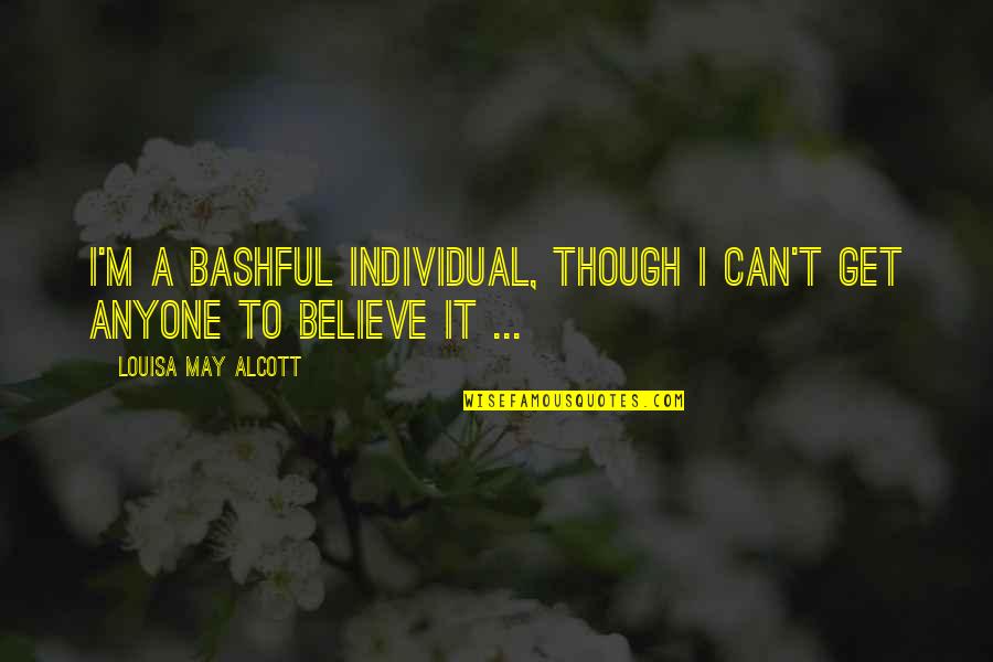 Writing By Famous Authors Quotes By Louisa May Alcott: I'm a bashful individual, though I can't get Writing By Famous Authors Quotes By Louisa May Alcott: I'm a bashful individual, though I can't get