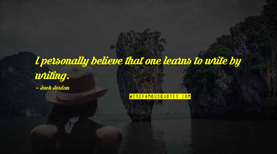 Writing By Writers Quotes By Jack Jordan: I personally believe that one learns to write