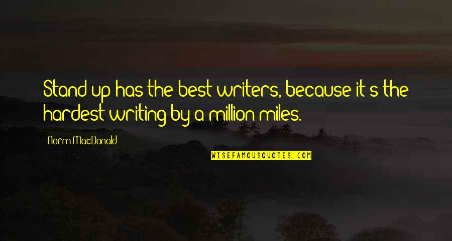 Writing By Writers Quotes By Norm MacDonald: Stand-up has the best writers, because it's the Writing By Writers Quotes By Norm MacDonald: Stand-up has the best writers, because it's the