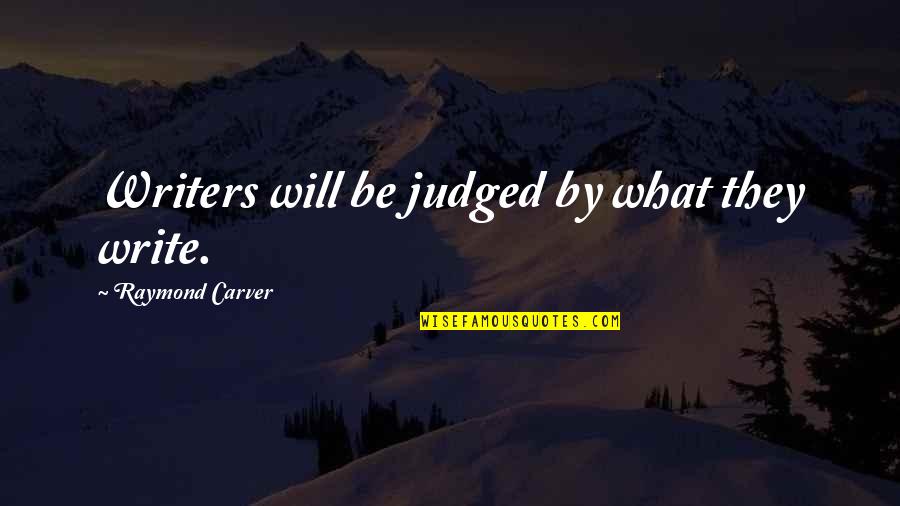 Writing By Writers Quotes By Raymond Carver: Writers will be judged by what they write.