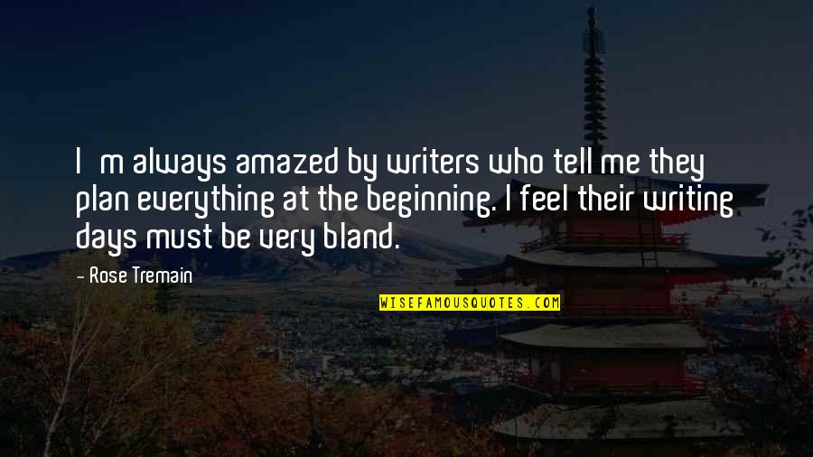 Writing By Writers Quotes By Rose Tremain: I'm always amazed by writers who tell me