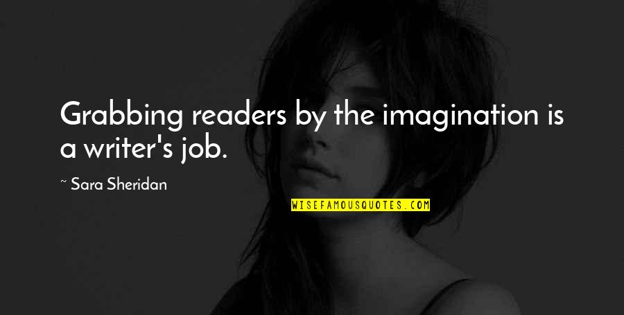 Writing By Writers Quotes By Sara Sheridan: Grabbing readers by the imagination is a writer's Writing By Writers Quotes By Sara Sheridan: Grabbing readers by the imagination is a writer's