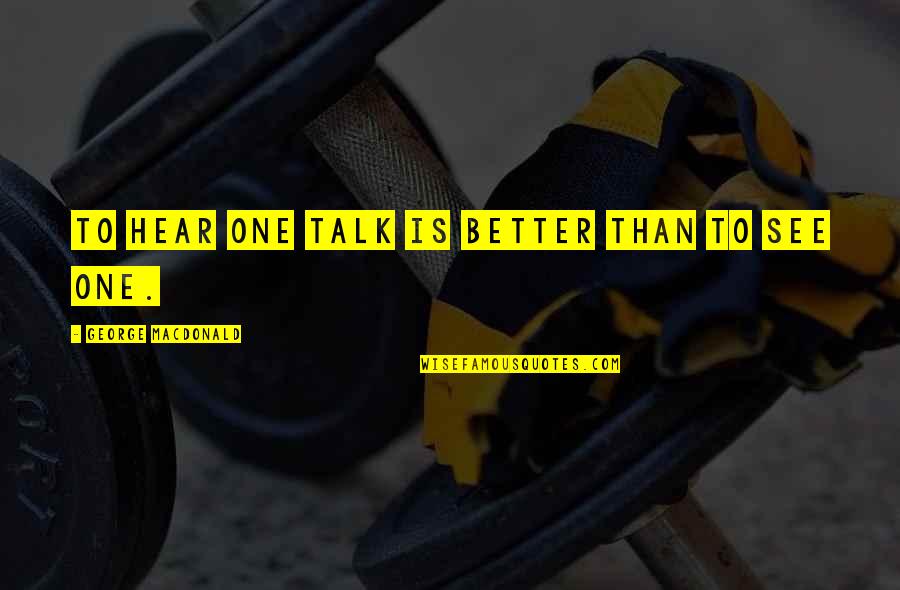 Writing Character Development Quotes By George MacDonald: To hear one talk is better than to Writing Character Development Quotes By George MacDonald: To hear one talk is better than to