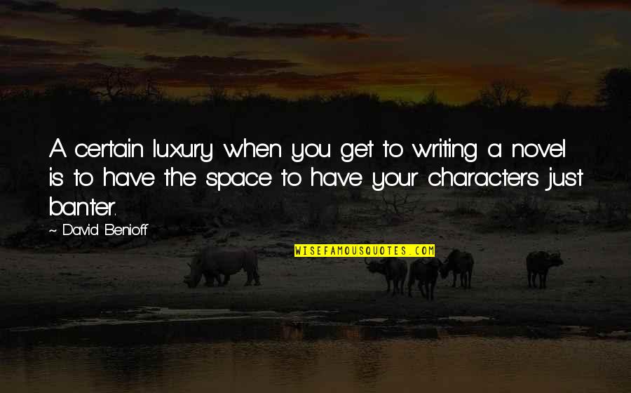 Writing Characters Quotes By David Benioff: A certain luxury when you get to writing