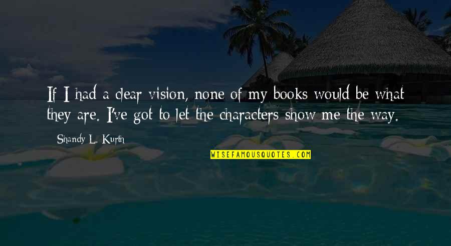 Writing Characters Quotes By Shandy L. Kurth: If I had a clear vision, none of