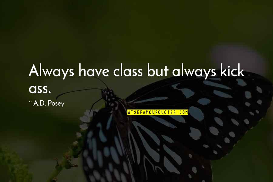 Writing Class Quotes By A.D. Posey: Always have class but always kick ass.