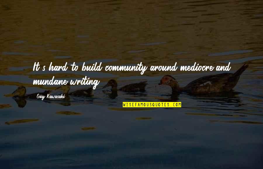 Writing Community Quotes By Guy Kawasaki: It's hard to build community around mediocre and