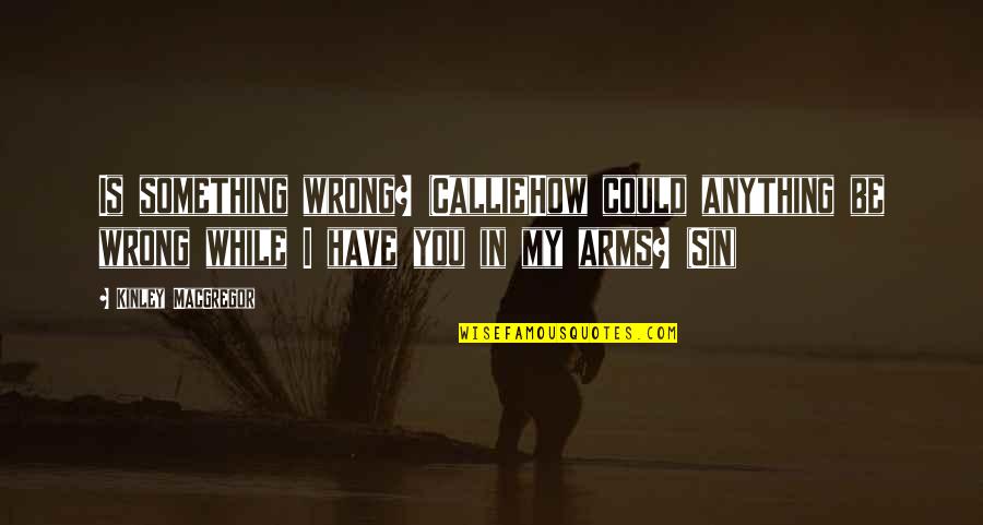 Writing Conclusions Quotes By Kinley MacGregor: Is something wrong? (Callie)How could anything be wrong