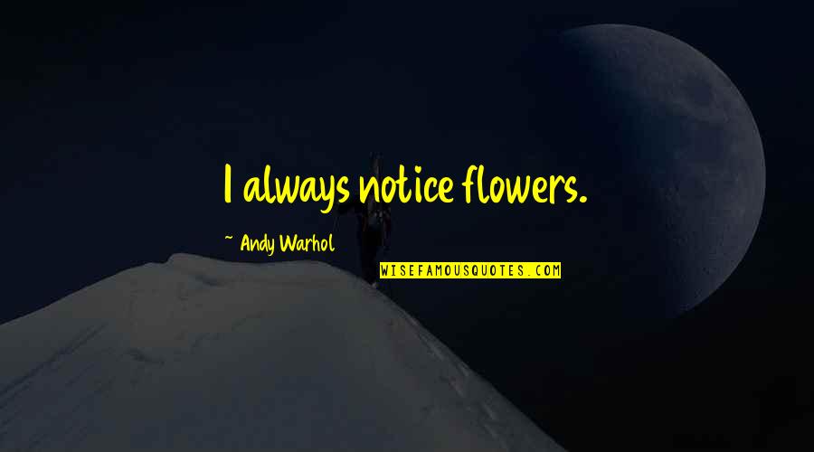 Writing Conferences Quotes By Andy Warhol: I always notice flowers.