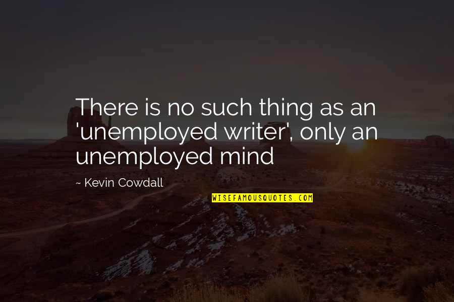 Writing Creative Process Quotes By Kevin Cowdall: There is no such thing as an 'unemployed