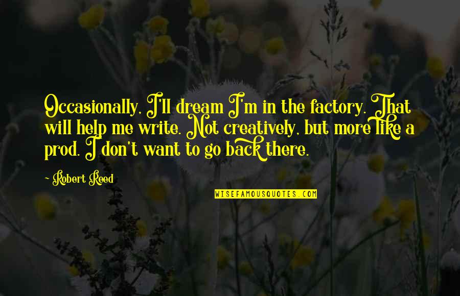 Writing Creatively Quotes By Robert Reed: Occasionally, I'll dream I'm in the factory. That Writing Creatively Quotes By Robert Reed: Occasionally, I'll dream I'm in the factory. That
