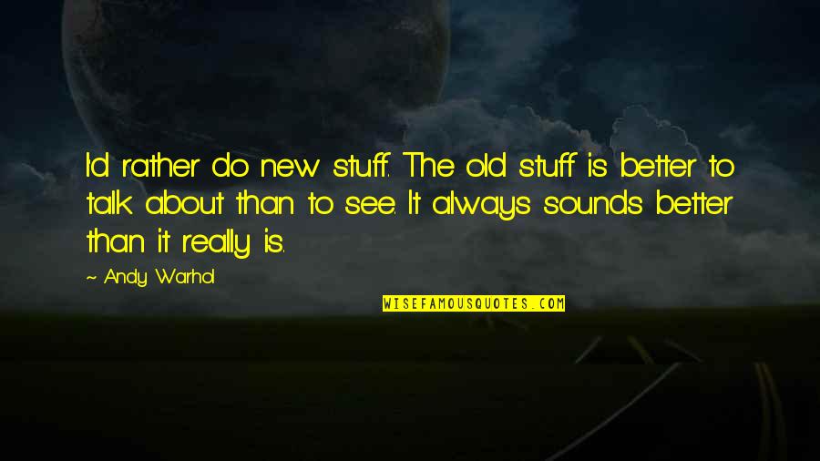 Writing Down Ideas Quotes By Andy Warhol: I'd rather do new stuff. The old stuff Writing Down Ideas Quotes By Andy Warhol: I'd rather do new stuff. The old stuff