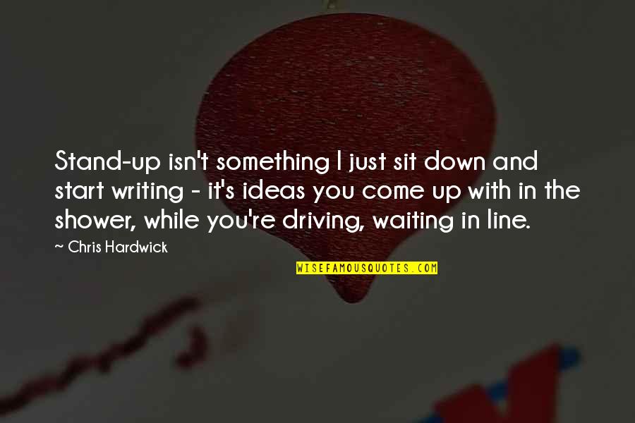 Writing Down Ideas Quotes By Chris Hardwick: Stand-up isn't something I just sit down and Writing Down Ideas Quotes By Chris Hardwick: Stand-up isn't something I just sit down and
