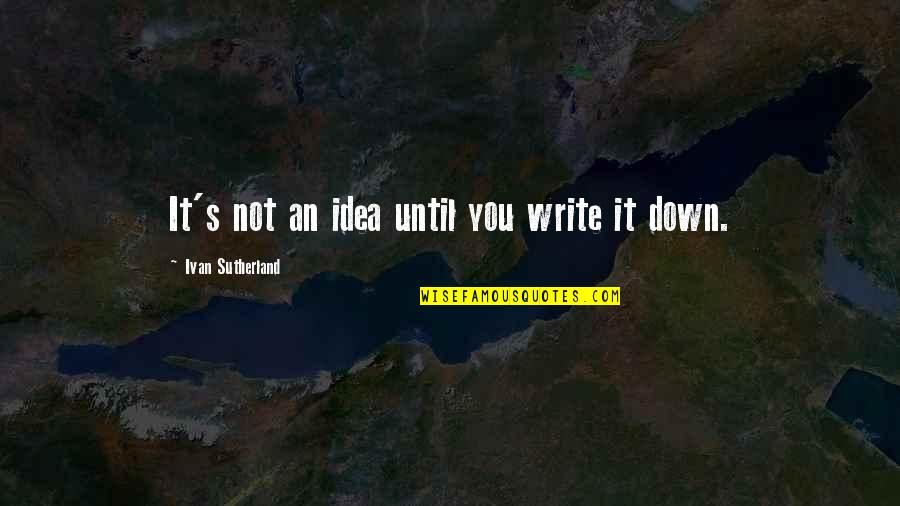 Writing Down Ideas Quotes By Ivan Sutherland: It's not an idea until you write it Writing Down Ideas Quotes By Ivan Sutherland: It's not an idea until you write it