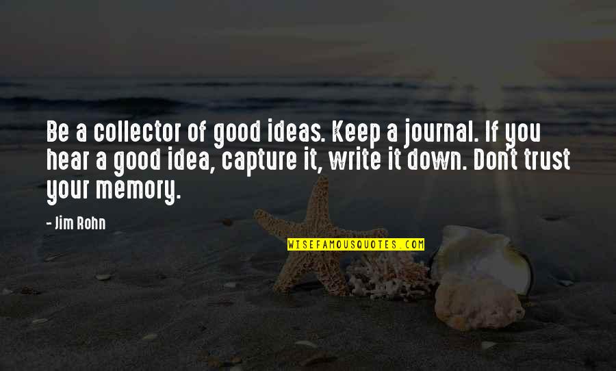 Writing Down Ideas Quotes By Jim Rohn: Be a collector of good ideas. Keep a Writing Down Ideas Quotes By Jim Rohn: Be a collector of good ideas. Keep a