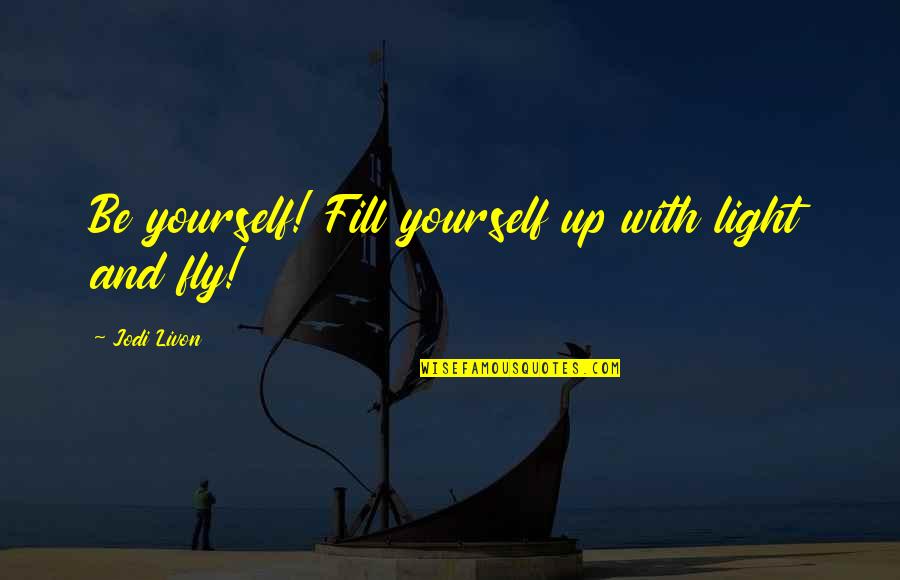 Writing Down Ideas Quotes By Jodi Livon: Be yourself! Fill yourself up with light and Writing Down Ideas Quotes By Jodi Livon: Be yourself! Fill yourself up with light and