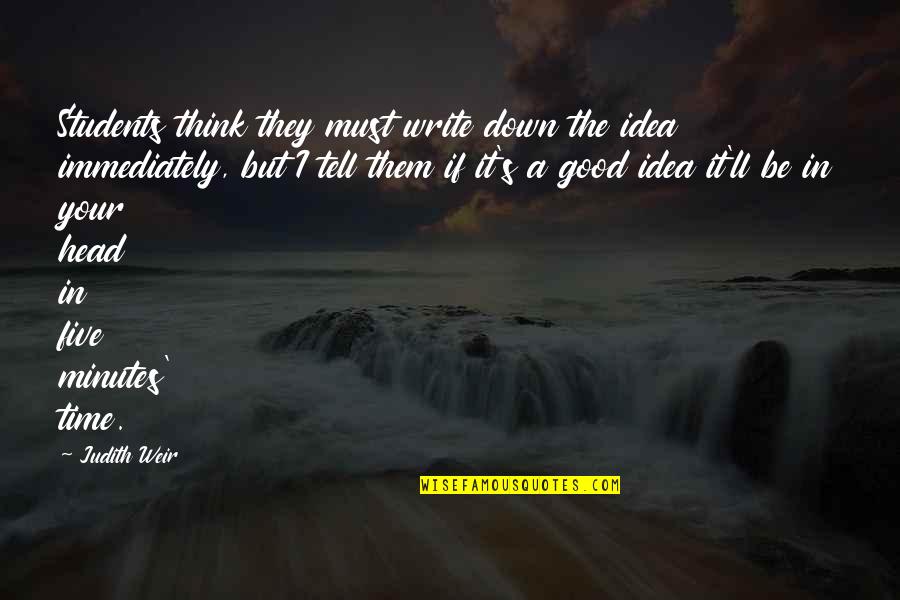 Writing Down Ideas Quotes By Judith Weir: Students think they must write down the idea Writing Down Ideas Quotes By Judith Weir: Students think they must write down the idea