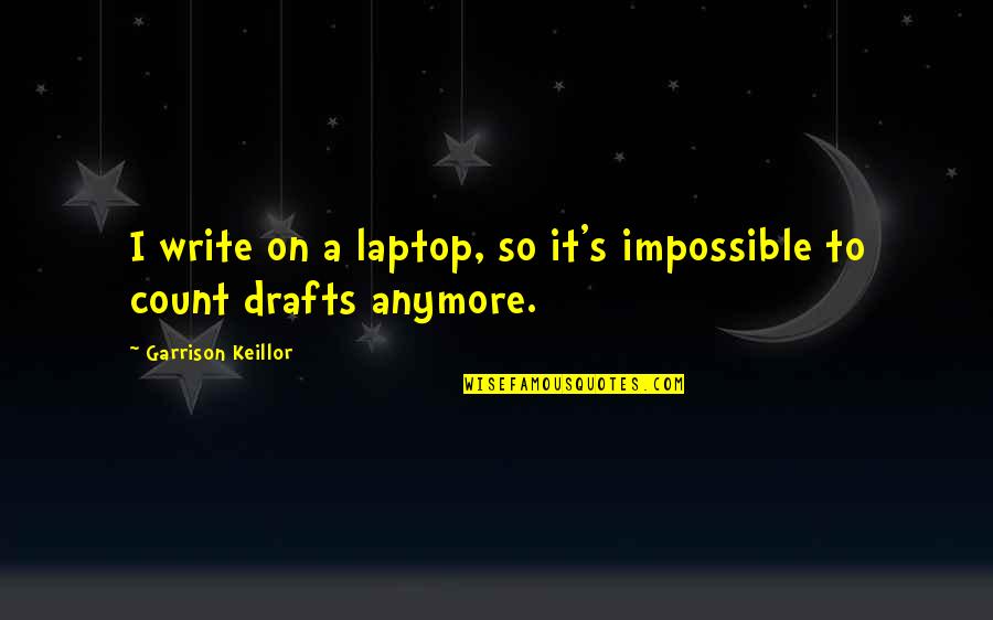 Writing Drafts Quotes By Garrison Keillor: I write on a laptop, so it's impossible