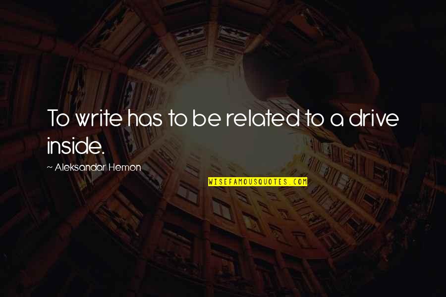 Writing Drive Quotes By Aleksandar Hemon: To write has to be related to a