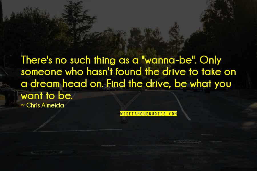 Writing Drive Quotes By Chris Almeida: There's no such thing as a "wanna-be". Only