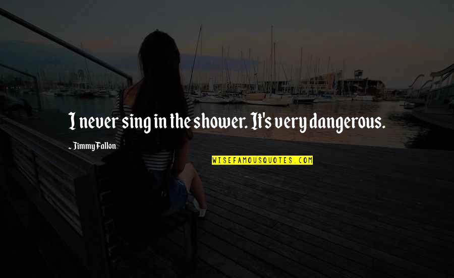 Writing Drive Quotes By Jimmy Fallon: I never sing in the shower. It's very